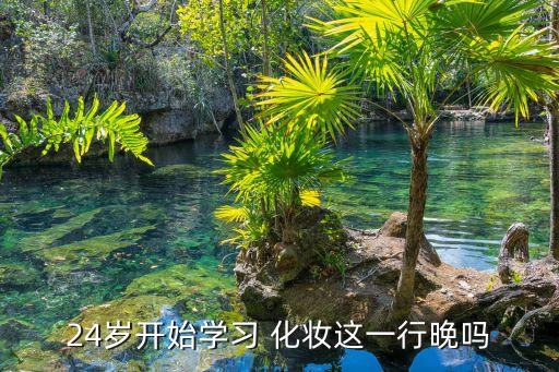 24岁开始学习 化妆这一行晚吗