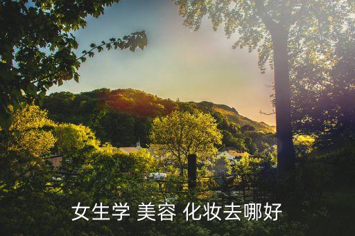 女生学 美容 化妆去哪好