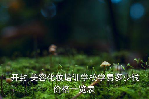  开封 美容化妆培训学校学费多少钱价格一览表