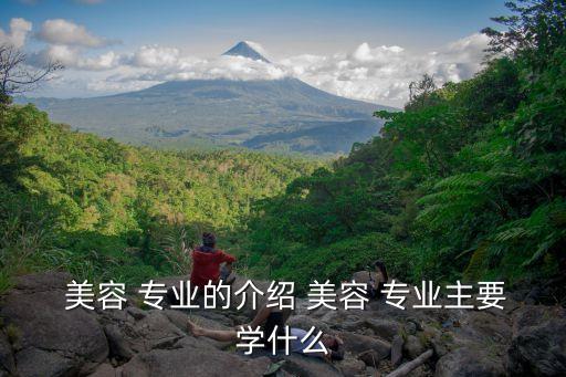  美容 专业的介绍 美容 专业主要学什么