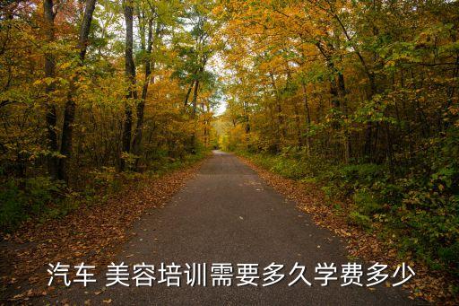  汽车 美容培训需要多久学费多少