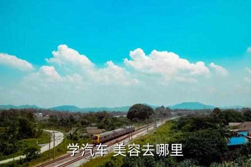 学汽车 美容去哪里