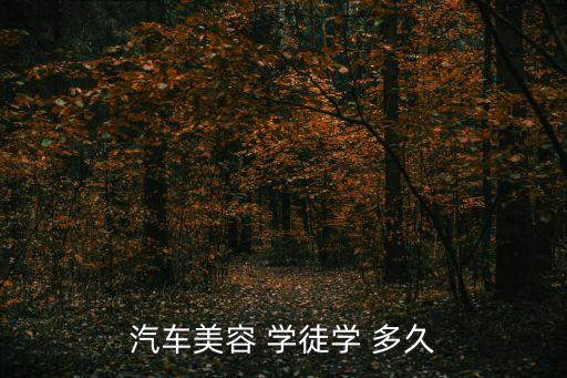 汽车美容 学徒学 多久
