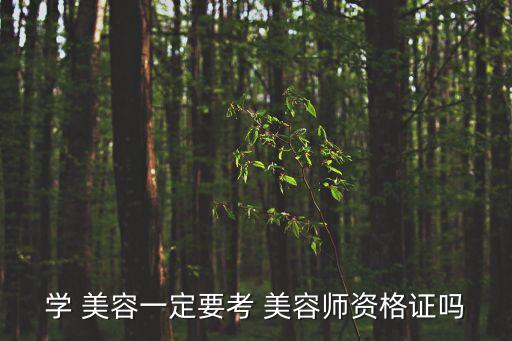 美容学多久可以考美容师,learn美容须考美容师资格证吗?