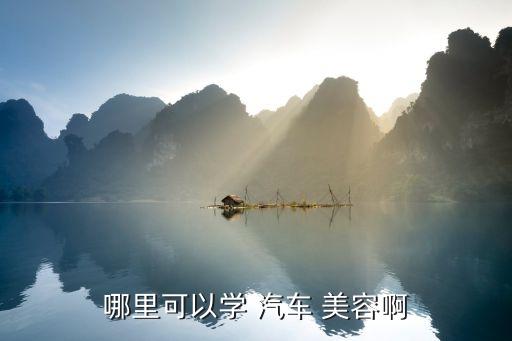 哪里可以学 汽车 美容啊