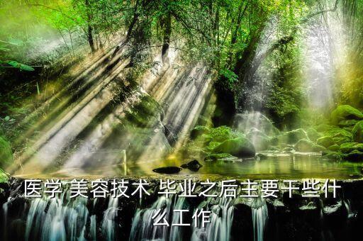 医学 美容技术 毕业之后主要干些什么工作