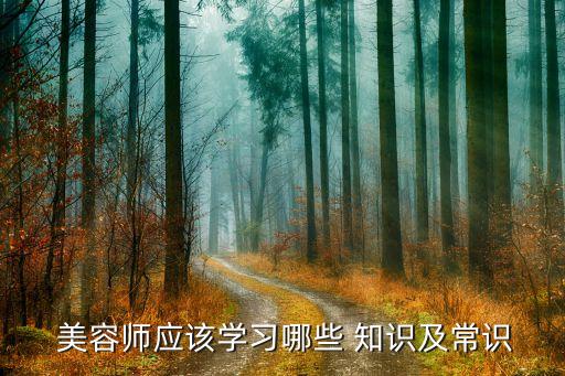 美容师都要学哪些知识笔记,你可以开始学美容